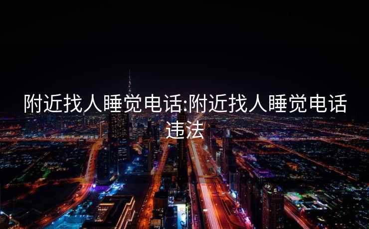 附近找人睡覺電話:附近找人睡覺電話違法