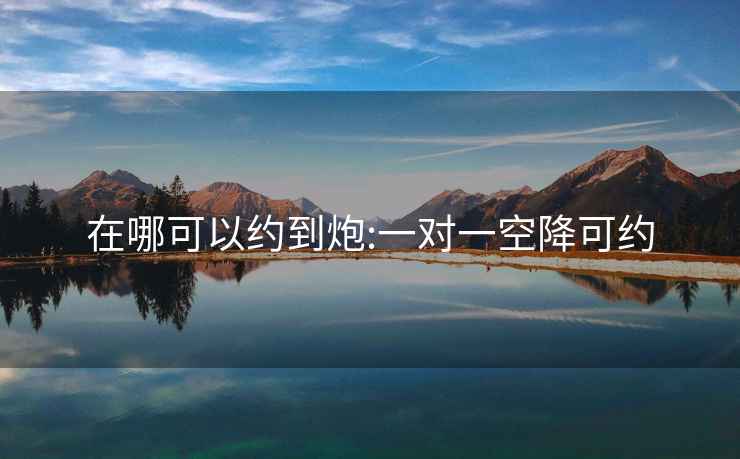 在哪可以約到炮:一對一空降可約
