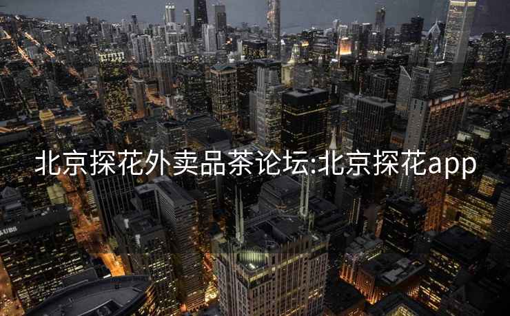 北京探花外賣品茶論壇:北京探花app