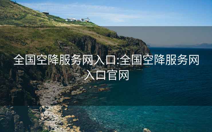 全國空降服務網入口:全國空降服務網入口官網