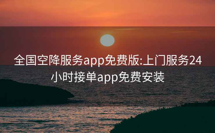 全國空降服務(wù)app免費版:上門服務(wù)24小時接單app免費安裝