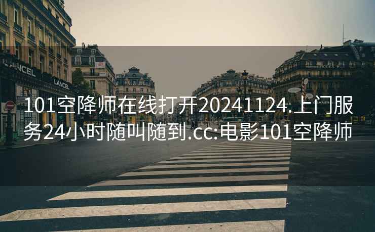 101空降師在線打開20241124.上門服務(wù)24小時隨叫隨到.cc:電影101空降師