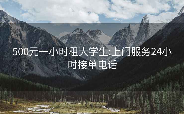 500元一小時租大學生:上門服務24小時接單電話