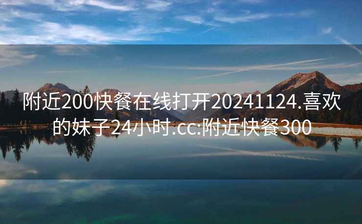 附近200快餐在線打開20241124.喜歡的妹子24小時.cc:附近快餐300