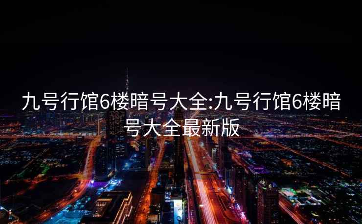 九號行館6樓暗號大全:九號行館6樓暗號大全最新版