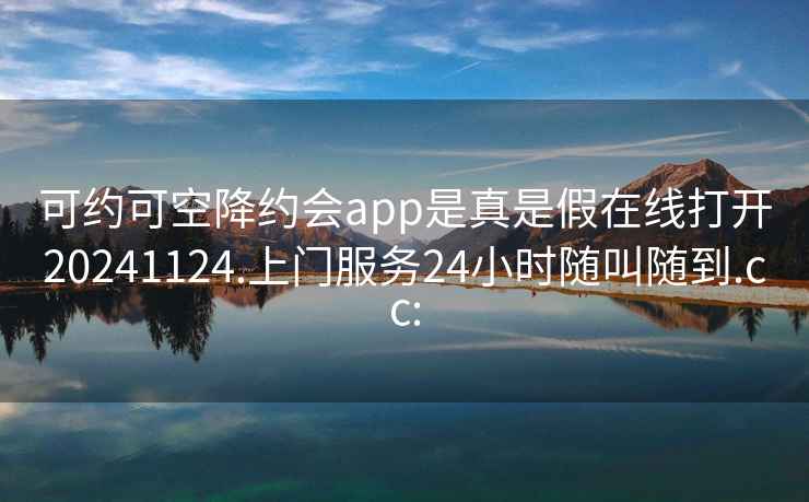 可約可空降約會app是真是假在線打開20241124.上門服務(wù)24小時隨叫隨到.cc: