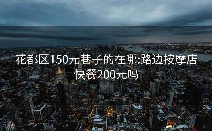 花都區150元巷子的在哪:路邊按摩店快餐200元嗎