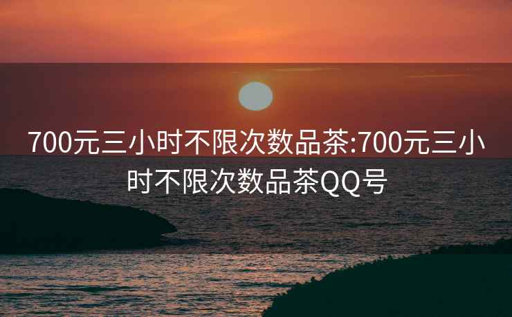 700元三小時不限次數品茶:700元三小時不限次數品茶QQ號