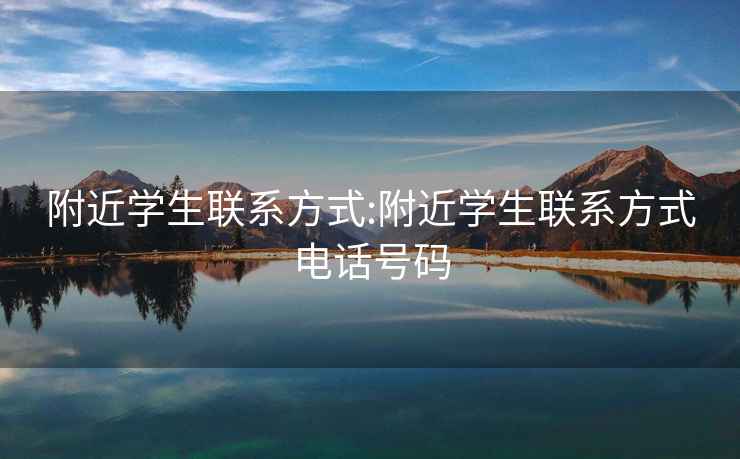 附近學生聯系方式:附近學生聯系方式電話號碼