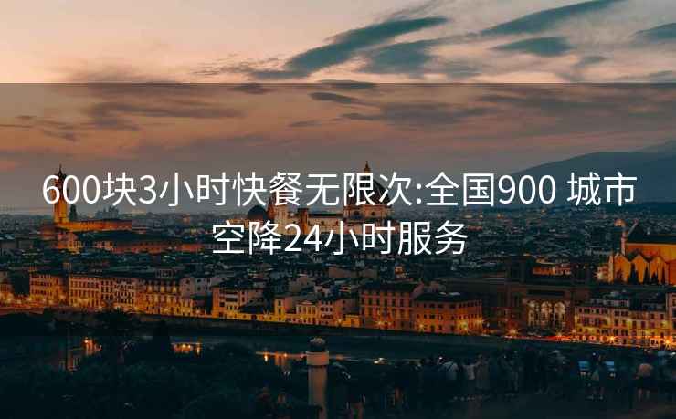 600塊3小時(shí)快餐無限次:全國900 城市空降24小時(shí)服務(wù)