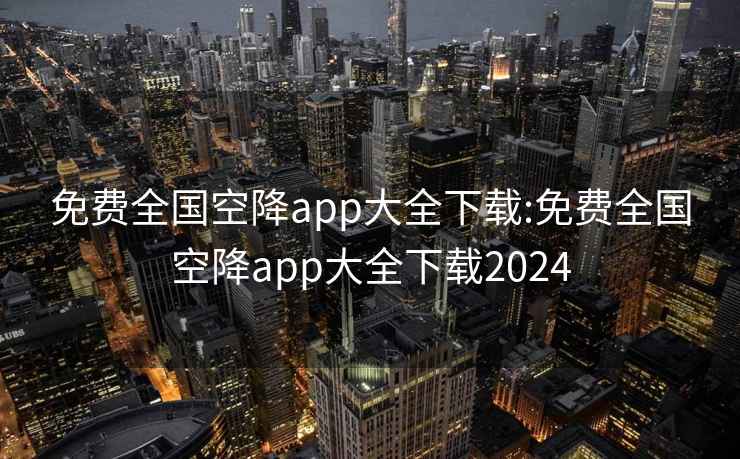 免費全國空降app大全下載:免費全國空降app大全下載2024