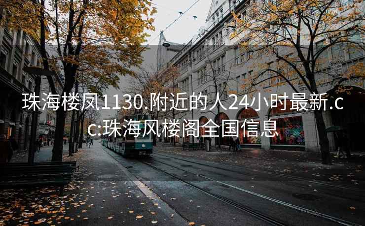 珠海樓鳳1130.附近的人24小時最新.cc:珠海風樓閣全國信息