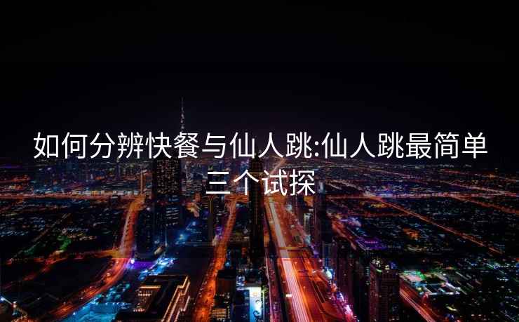 如何分辨快餐與仙人跳:仙人跳最簡(jiǎn)單三個(gè)試探