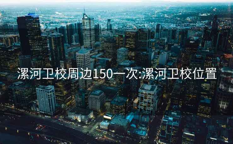 漯河衛(wèi)校周邊150一次:漯河衛(wèi)校位置