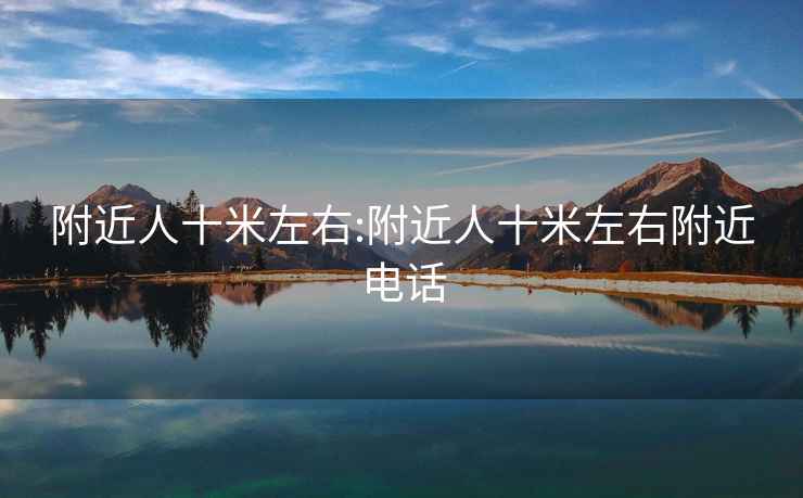 附近人十米左右:附近人十米左右附近電話