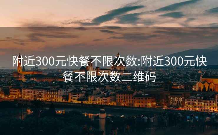 附近300元快餐不限次數:附近300元快餐不限次數二維碼