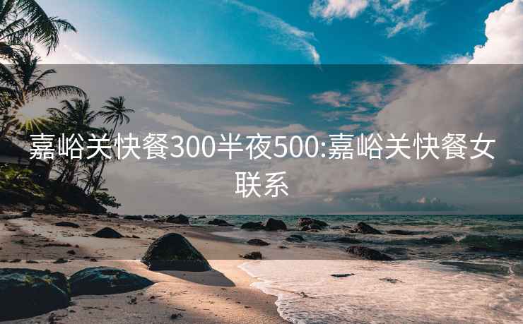 嘉峪關快餐300半夜500:嘉峪關快餐女聯系