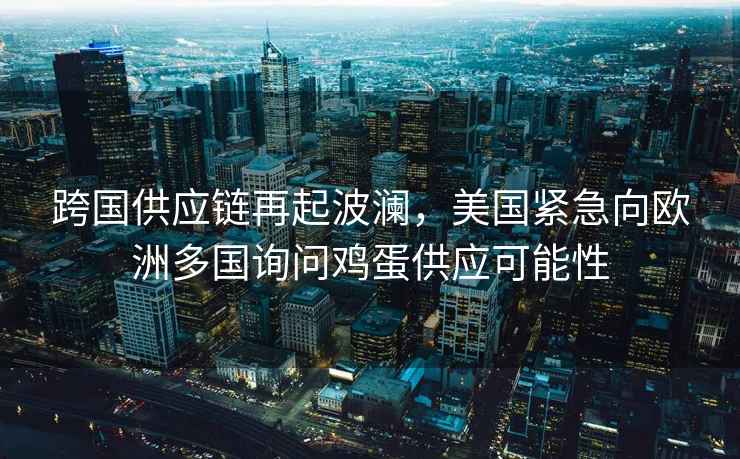 跨國供應鏈再起波瀾，美國緊急向歐洲多國詢問雞蛋供應可能性