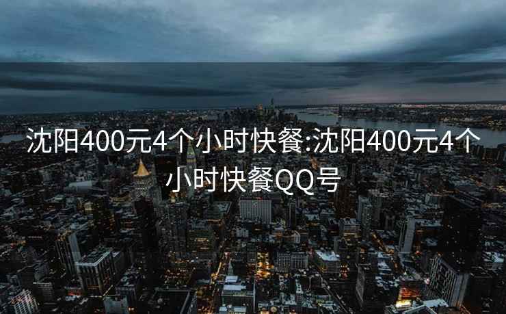 沈陽400元4個小時快餐:沈陽400元4個小時快餐QQ號