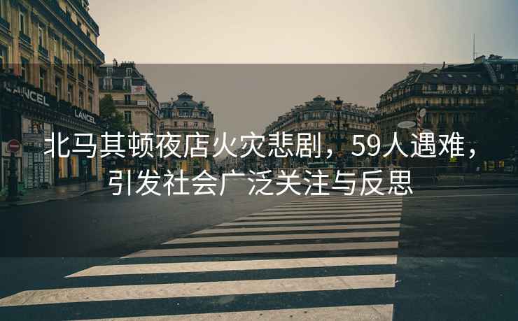 北馬其頓夜店火災(zāi)悲劇，59人遇難，引發(fā)社會(huì)廣泛關(guān)注與反思
