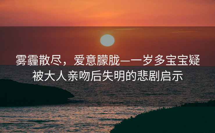 霧霾散盡，愛(ài)意朦朧—一歲多寶寶疑被大人親吻后失明的悲劇啟示