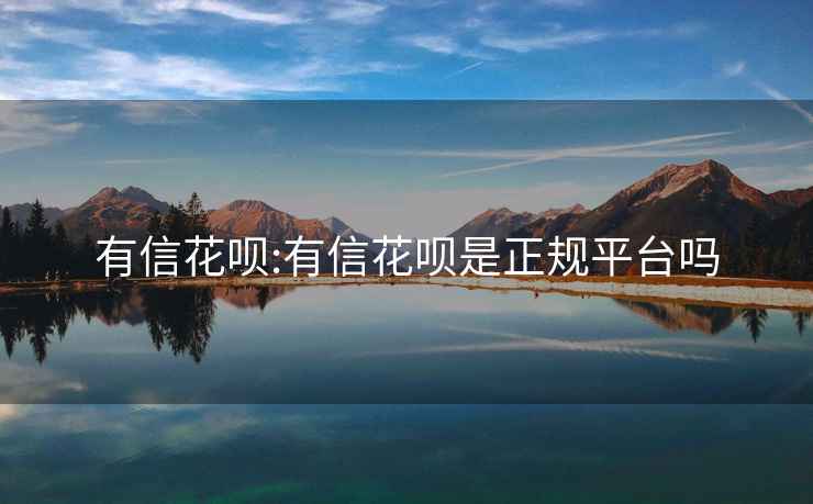 有信花唄:有信花唄是正規(guī)平臺嗎