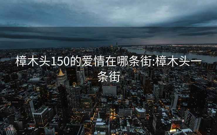 樟木頭150的愛情在哪條街:樟木頭一條街