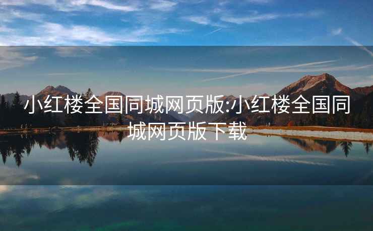 小紅樓全國(guó)同城網(wǎng)頁(yè)版:小紅樓全國(guó)同城網(wǎng)頁(yè)版下載