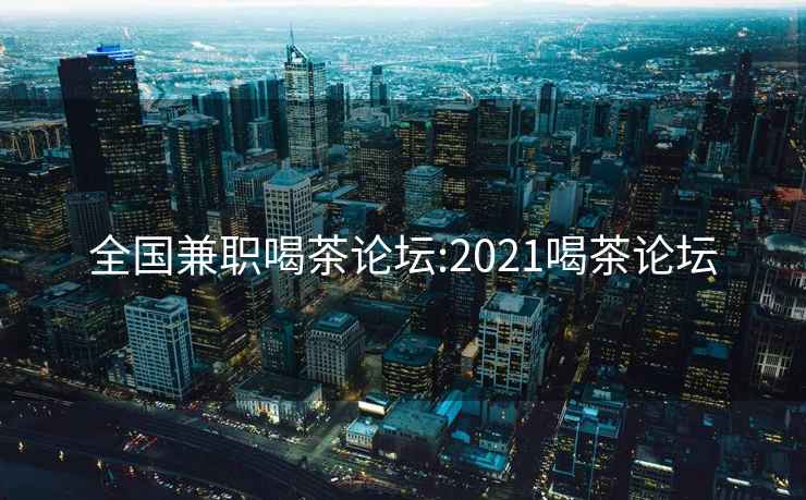 全國兼職喝茶論壇:2021喝茶論壇