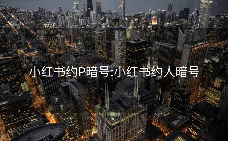 小紅書約P暗號:小紅書約人暗號