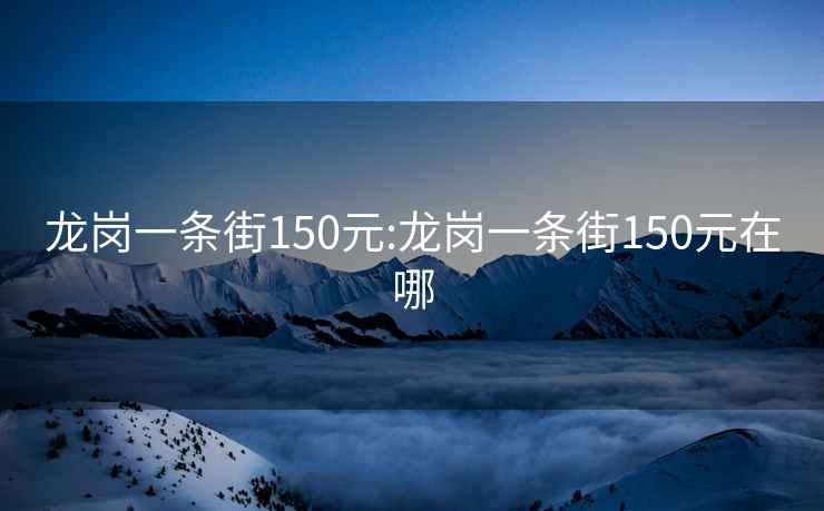 龍崗一條街150元:龍崗一條街150元在哪