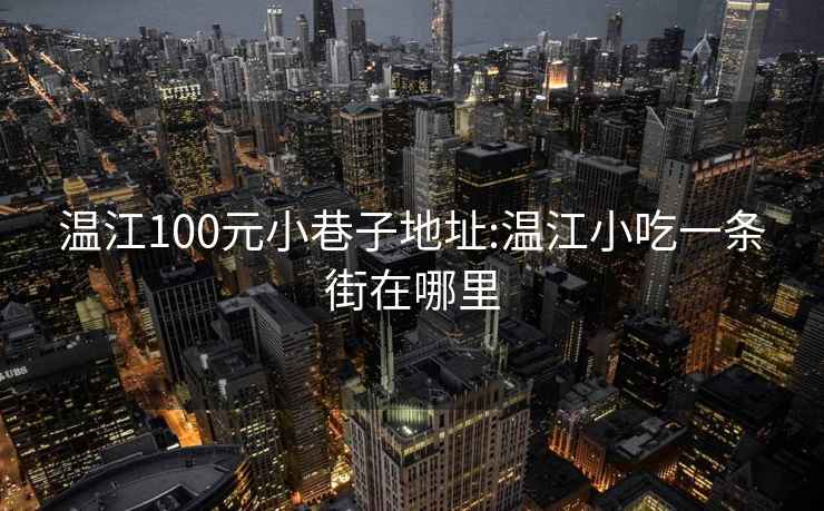 溫江100元小巷子地址:溫江小吃一條街在哪里