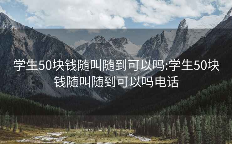 學(xué)生50塊錢(qián)隨叫隨到可以嗎:學(xué)生50塊錢(qián)隨叫隨到可以嗎電話