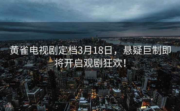 黃雀電視劇定檔3月18日，懸疑巨制即將開啟觀劇狂歡！