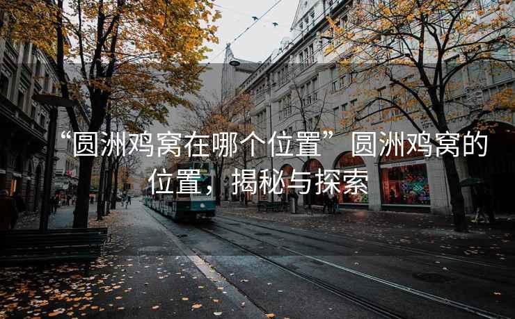 “圓洲雞窩在哪個位置”圓洲雞窩的位置，揭秘與探索