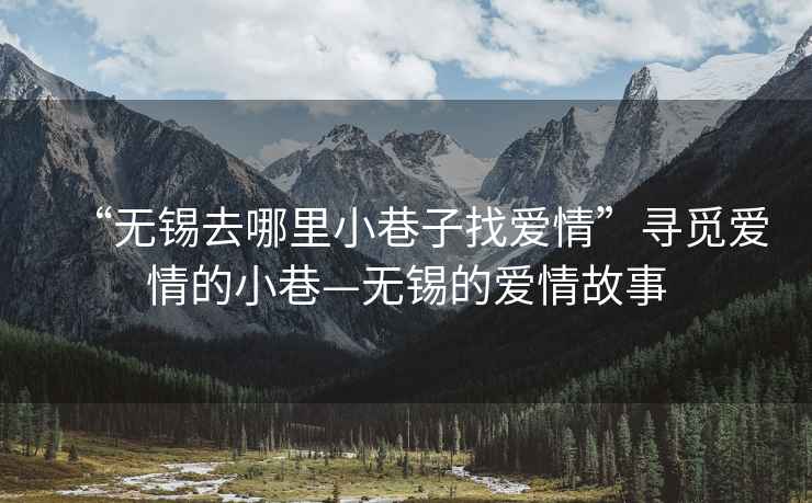 “無錫去哪里小巷子找愛情”尋覓愛情的小巷—無錫的愛情故事