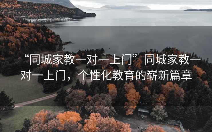 “同城家教一對一上門”同城家教一對一上門，個性化教育的嶄新篇章