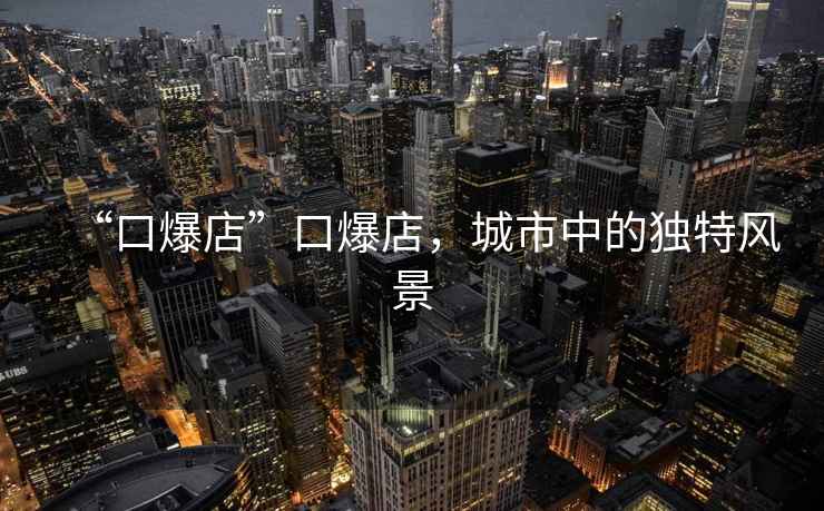 “口爆店”口爆店，城市中的獨特風景