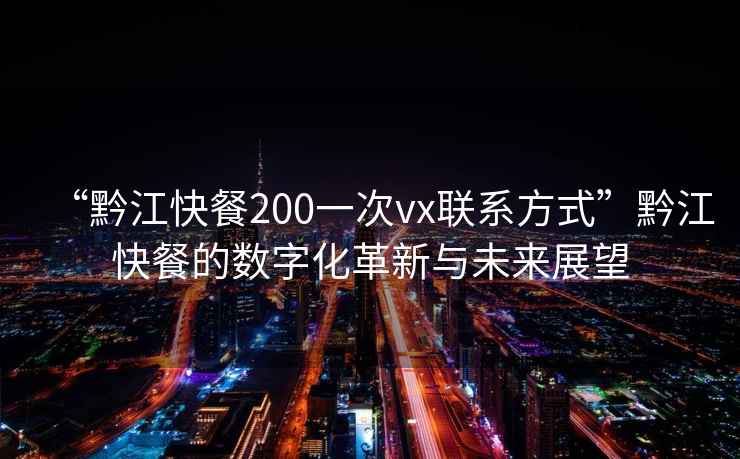 “黔江快餐200一次vx聯系方式”黔江快餐的數字化革新與未來展望