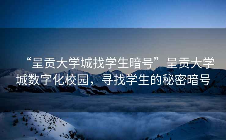 “呈貢大學(xué)城找學(xué)生暗號(hào)”呈貢大學(xué)城數(shù)字化校園，尋找學(xué)生的秘密暗號(hào)