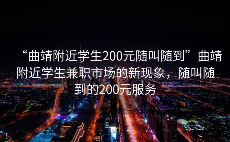 “曲靖附近學生200元隨叫隨到”曲靖附近學生兼職市場的新現象，隨叫隨到的200元服務