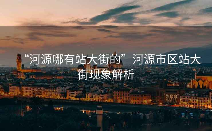 “河源哪有站大街的”河源市區(qū)站大街現(xiàn)象解析