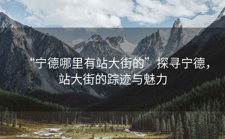 “寧德哪里有站大街的”探尋寧德，站大街的蹤跡與魅力