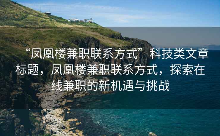“鳳凰樓兼職聯系方式”科技類文章標題，鳳凰樓兼職聯系方式，探索在線兼職的新機遇與挑戰