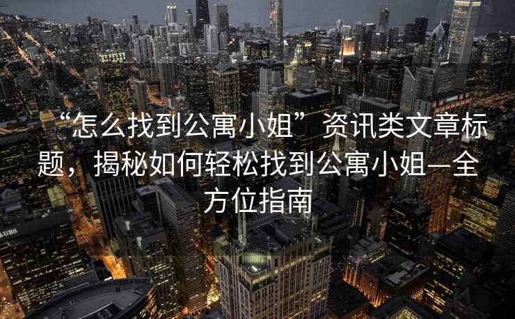 “怎么找到公寓小姐”資訊類文章標題，揭秘如何輕松找到公寓小姐—全方位指南