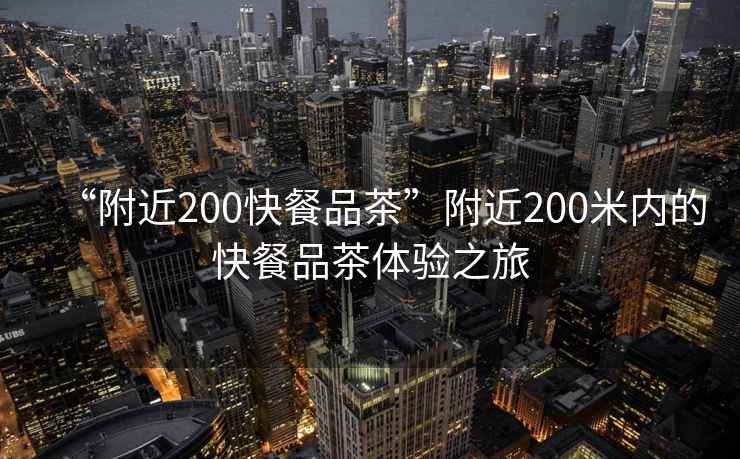 “附近200快餐品茶”附近200米內(nèi)的快餐品茶體驗(yàn)之旅
