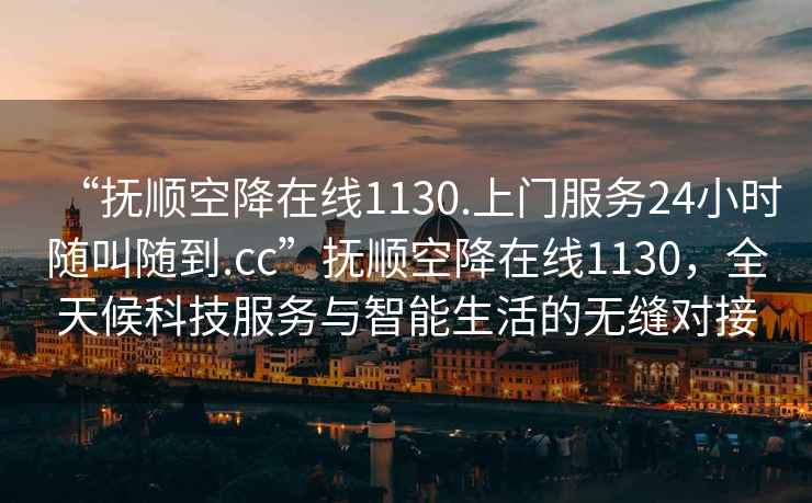 “撫順空降在線1130.上門服務24小時隨叫隨到.cc”撫順空降在線1130，全天候科技服務與智能生活的無縫對接