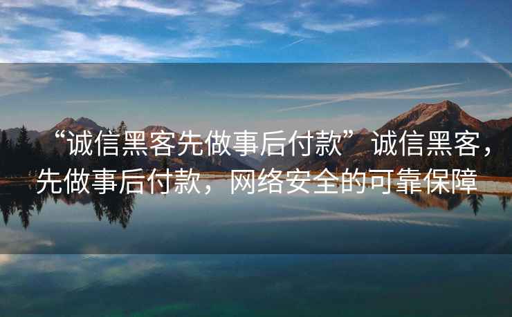 “誠信黑客先做事后付款”誠信黑客，先做事后付款，網絡安全的可靠保障