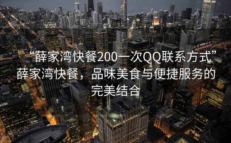 “薛家灣快餐200一次QQ聯(lián)系方式”薛家灣快餐，品味美食與便捷服務的完美結合
