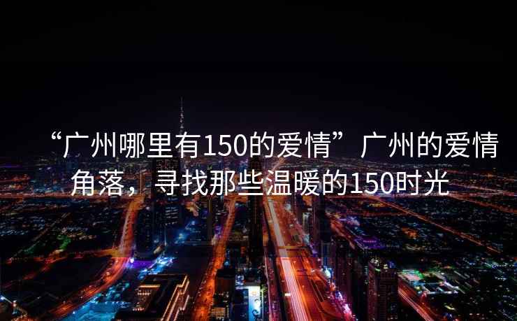 “廣州哪里有150的愛情”廣州的愛情角落，尋找那些溫暖的150時光